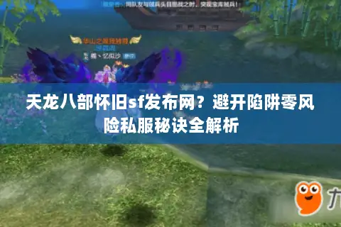 天龙八部怀旧sf发布网？避开陷阱零风险私服秘诀全解析