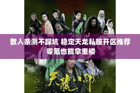 散人亲测不踩坑 稳定天龙私服开区推荐 零氪也能拿重楼 散人亲测不踩坑 稳定天龙私服开区推荐 零氪也能拿重楼