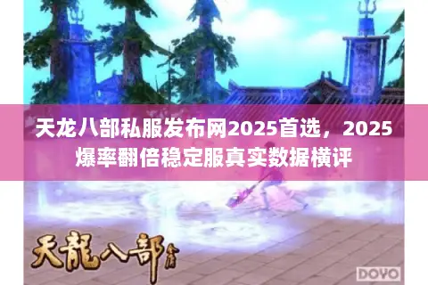 天龙八部私服发布网2025首选,2025爆率翻倍稳定服真实数据横评 天龙八部私服发布网2025首选,2025爆率翻倍稳定服真实数据横评