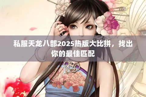 私服天龙八部2025热版大比拼，找出你的最佳匹配
