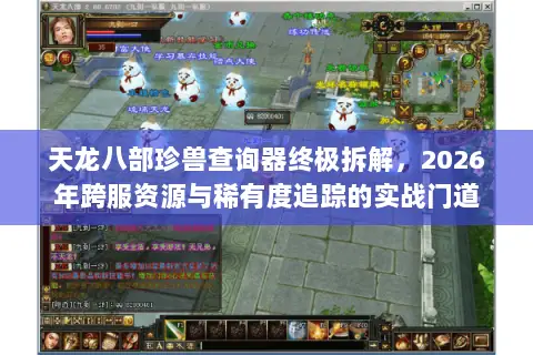 天龙八部珍兽查询器终极拆解,2026年跨服资源与稀有度追踪的实战门道 天龙八部珍兽查询器终极拆解,2026年跨服资源与稀有度追踪的实战门道