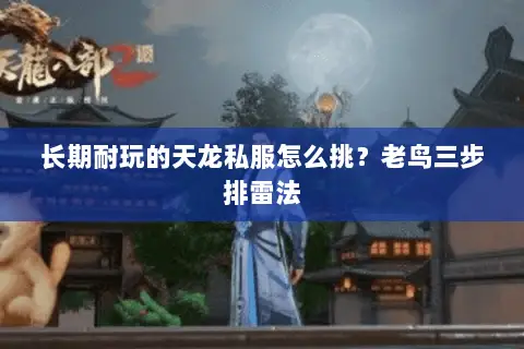 长期耐玩的天龙私服怎么挑?老鸟三步排雷法 长期耐玩的天龙私服怎么挑?老鸟三步排雷法