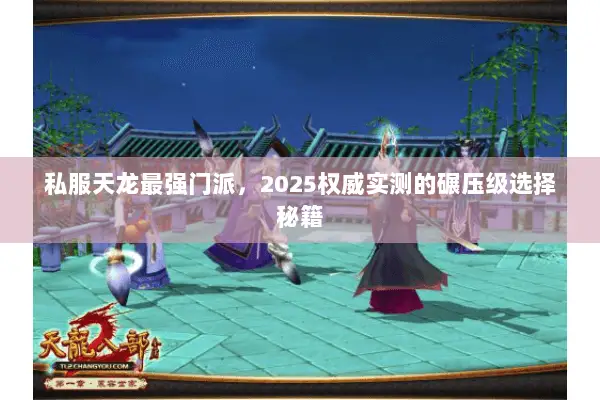 私服天龙最强门派,2025权威实测的碾压级选择秘籍 私服天龙最强门派,2025权威实测的碾压级选择秘籍