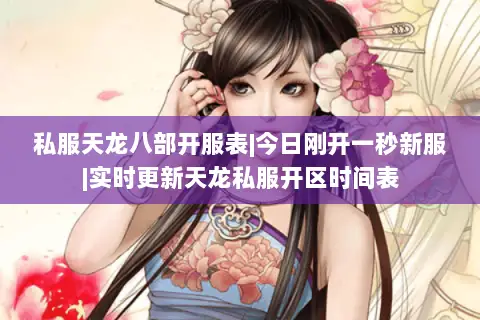 私服天龙八部开服表|今日刚开一秒新服|实时更新天龙私服开区时间表 私服天龙八部开服表|今日刚开一秒新服|实时更新天龙私服开区时间表