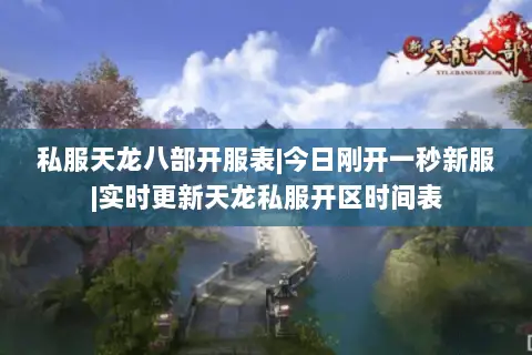 私服天龙八部开服表|今日刚开一秒新服|实时更新天龙私服开区时间表 私服天龙八部开服表|今日刚开一秒新服|实时更新天龙私服开区时间表