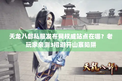 天龙八部私服发布网权威站点在哪?老玩家亲测3招避开山寨陷阱 天龙八部私服发布网权威站点在哪?老玩家亲测3招避开山寨陷阱