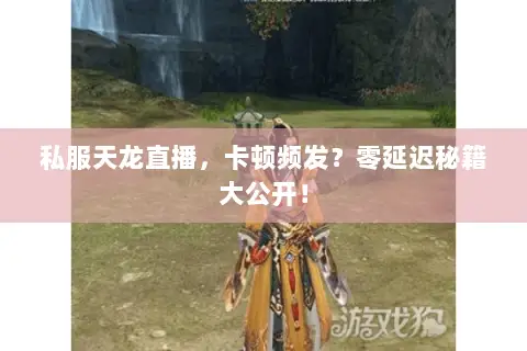 私服天龙直播，卡顿频发？零延迟秘籍大公开！