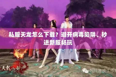 私服天龙怎么下载？避开病毒陷阱、秒进新服畅玩