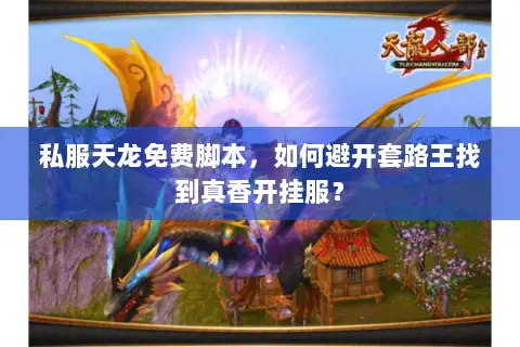私服天龙免费脚本,如何避开套路王找到真香开挂服? 私服天龙免费脚本,如何避开套路王找到真香开挂服?