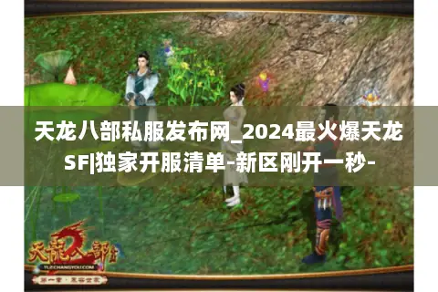 天龙八部私服发布网_2024最火爆天龙SF|独家开服清单-新区刚开一秒- 天龙八部私服发布网_2024最火爆天龙SF|独家开服清单-新区刚开一秒-