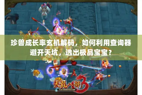 珍兽成长率玄机解码,如何利用查询器避开天坑,选出极品宝宝? 珍兽成长率玄机解码,如何利用查询器避开天坑,选出极品宝宝?