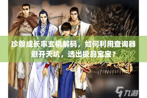 珍兽成长率玄机解码,如何利用查询器避开天坑,选出极品宝宝? 珍兽成长率玄机解码,如何利用查询器避开天坑,选出极品宝宝?