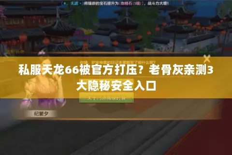 私服天龙66被官方打压?老骨灰亲测3大隐秘安全入口 私服天龙66被官方打压?老骨灰亲测3大隐秘安全入口