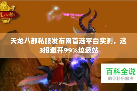 天龙八部私服发布网首选平台实测,这3招避开99%垃圾站 天龙八部私服发布网首选平台实测,这3招避开99%垃圾站