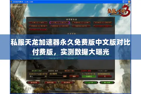 私服天龙加速器永久免费版中文版对比付费版,实测数据大曝光 私服天龙加速器永久免费版中文版对比付费版,实测数据大曝光