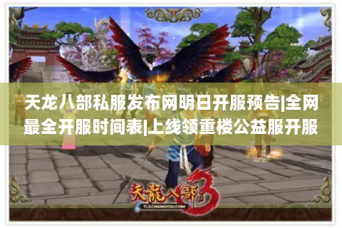 天龙八部私服发布网明日开服预告|全网最全开服时间表|上线领重楼公益服开服日程 天龙八部私服发布网明日开服预告|全网最全开服时间表|上线领重楼公益服开服日程