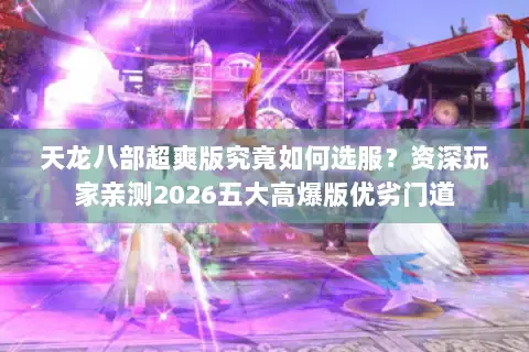 天龙八部超爽版究竟如何选服?资深玩家亲测2026五大高爆版优劣门道 天龙八部超爽版究竟如何选服?资深玩家亲测2026五大高爆版优劣门道
