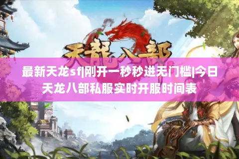 最新天龙sf|刚开一秒秒进无门槛|今日天龙八部私服实时开服时间表