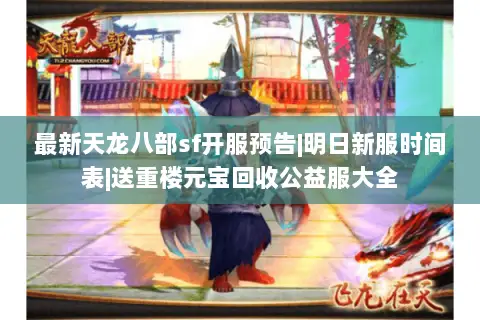 最新天龙八部sf开服预告|明日新服时间表|送重楼元宝回收公益服大全 最新天龙八部sf开服预告|明日新服时间表|送重楼元宝回收公益服大全