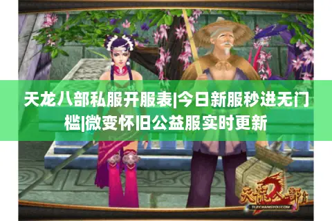 天龙八部私服开服表|今日新服秒进无门槛|微变怀旧公益服实时更新