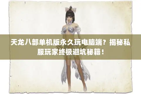 天龙八部单机版永久玩电脑端?揭秘私服玩家终极避坑秘籍! 天龙八部单机版永久玩电脑端?揭秘私服玩家终极避坑秘籍!