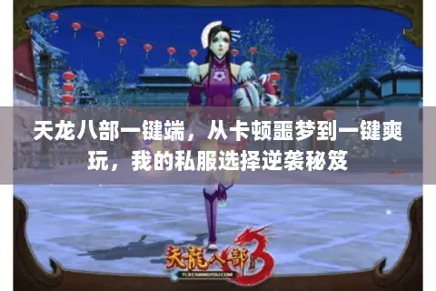 天龙八部一键端,从卡顿噩梦到一键爽玩,我的私服选择逆袭秘笈 天龙八部一键端,从卡顿噩梦到一键爽玩,我的私服选择逆袭秘笈