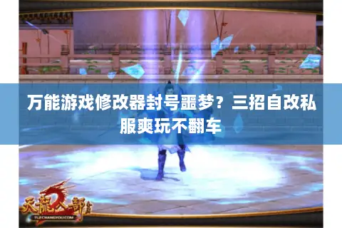 万能游戏修改器封号噩梦？三招自改私服爽玩不翻车