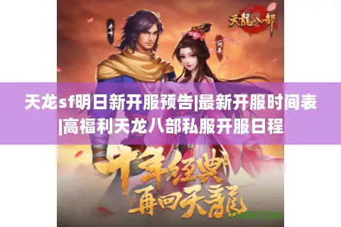 天龙sf明日新开服预告|最新开服时间表|高福利天龙八部私服开服日程