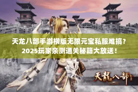天龙八部手游横版无限元宝私服难搞?2025玩家亲测通关秘籍大放送! 天龙八部手游横版无限元宝私服难搞?2025玩家亲测通关秘籍大放送!