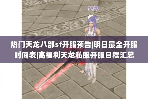 热门天龙八部sf开服预告|明日最全开服时间表|高福利天龙私服开服日程汇总 热门天龙八部sf开服预告|明日最全开服时间表|高福利天龙私服开服日程汇总