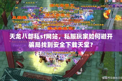 天龙八部私sf网站,私服玩家如何避开骗局找到安全下载天堂? 天龙八部私sf网站,私服玩家如何避开骗局找到安全下载天堂?