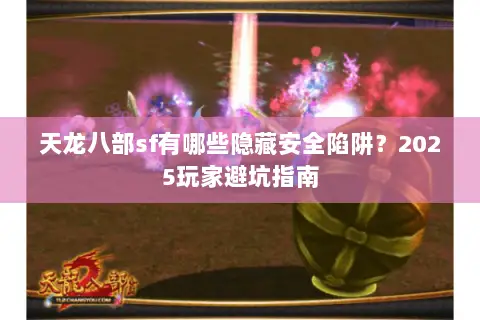 天龙八部sf有哪些隐藏安全陷阱?2025玩家避坑指南 天龙八部sf有哪些隐藏安全陷阱?2025玩家避坑指南