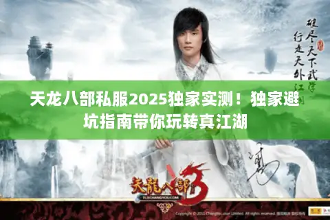 天龙八部私服2025独家实测！独家避坑指南带你玩转真江湖
