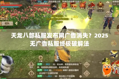 天龙八部私服发布网广告消失？2025无广告私服终极破解法