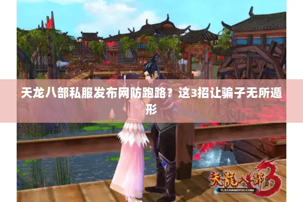 天龙八部私服发布网防跑路?这3招让骗子无所遁形 天龙八部私服发布网防跑路?这3招让骗子无所遁形