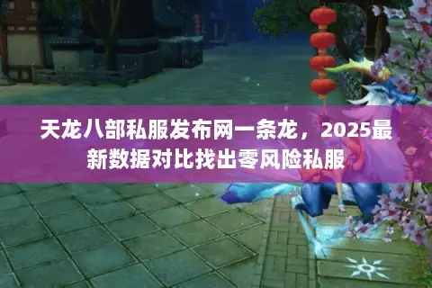 天龙八部私服发布网一条龙,2025最新数据对比找出零风险私服 天龙八部私服发布网一条龙,2025最新数据对比找出零风险私服