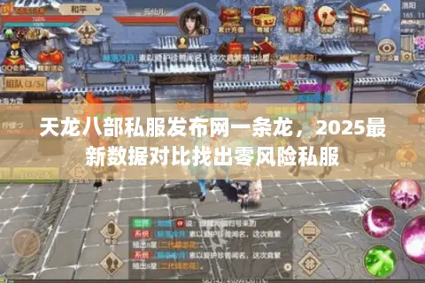 天龙八部私服发布网一条龙,2025最新数据对比找出零风险私服 天龙八部私服发布网一条龙,2025最新数据对比找出零风险私服
