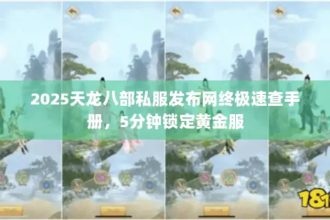 2025天龙八部私服发布网终极速查手册,5分钟锁定黄金服 2025天龙八部私服发布网终极速查手册,5分钟锁定黄金服