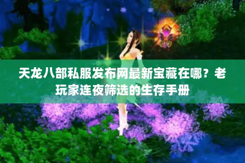 天龙八部私服发布网最新宝藏在哪？老玩家连夜筛选的生存手册