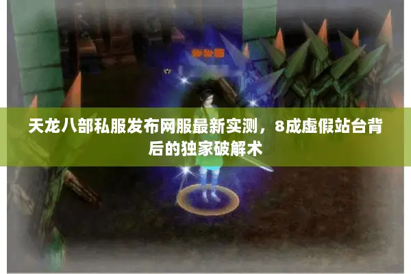 天龙八部私服发布网服最新实测,8成虚假站台背后的独家破解术 天龙八部私服发布网服最新实测,8成虚假站台背后的独家破解术