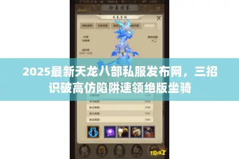2025最新天龙八部私服发布网,三招识破高仿陷阱速领绝版坐骑 2025最新天龙八部私服发布网,三招识破高仿陷阱速领绝版坐骑