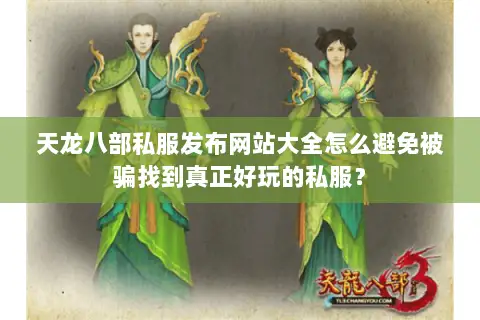 天龙八部私服发布网站大全怎么避免被骗找到真正好玩的私服? 天龙八部私服发布网站大全怎么避免被骗找到真正好玩的私服?