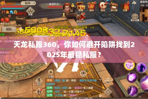 天龙私服360,你如何避开陷阱找到2025年最稳私服? 天龙私服360,你如何避开陷阱找到2025年最稳私服?