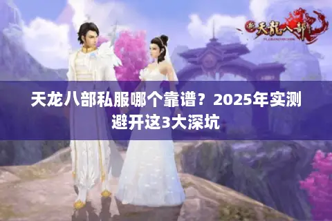 天龙八部私服哪个靠谱?2025年实测避开这3大深坑 天龙八部私服哪个靠谱?2025年实测避开这3大深坑