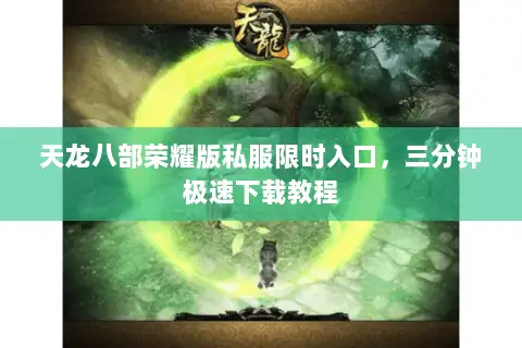 天龙八部荣耀版私服限时入口,三分钟极速下载教程 天龙八部荣耀版私服限时入口,三分钟极速下载教程