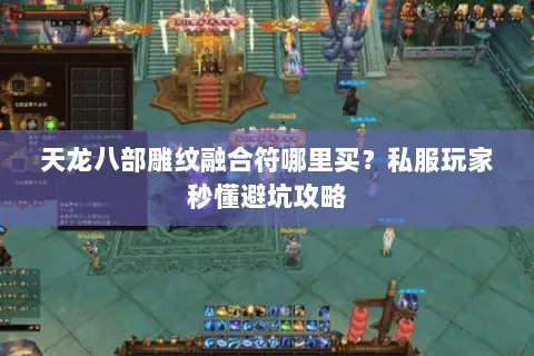 天龙八部雕纹融合符哪里买?私服玩家秒懂避坑攻略 天龙八部雕纹融合符哪里买?私服玩家秒懂避坑攻略