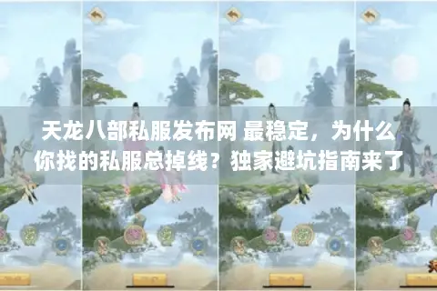 天龙八部私服发布网 最稳定,为什么你找的私服总掉线?独家避坑指南来了! 天龙八部私服发布网 最稳定,为什么你找的私服总掉线?独家避坑指南来了!