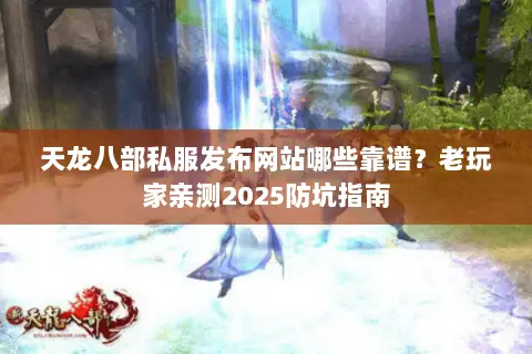 天龙八部私服发布网站哪些靠谱?老玩家亲测2025防坑指南 天龙八部私服发布网站哪些靠谱?老玩家亲测2025防坑指南