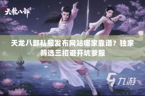 天龙八部私服发布网站哪家靠谱?独家筛选三招避开坑爹服 天龙八部私服发布网站哪家靠谱?独家筛选三招避开坑爹服