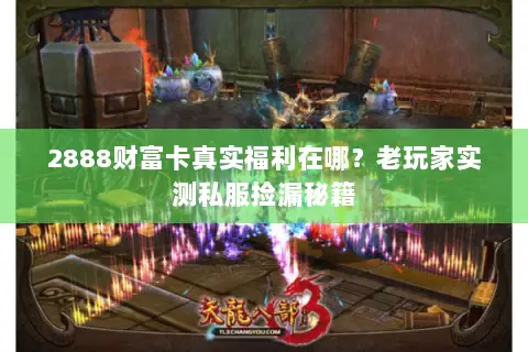 2888财富卡真实福利在哪?老玩家实测私服捡漏秘籍 2888财富卡真实福利在哪?老玩家实测私服捡漏秘籍